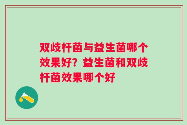 双歧杆菌与益生菌哪个效果好?益生菌和双歧杆菌效果哪个好 双歧杆菌与益生菌哪个效果好?益生菌和双歧杆菌效果哪个好