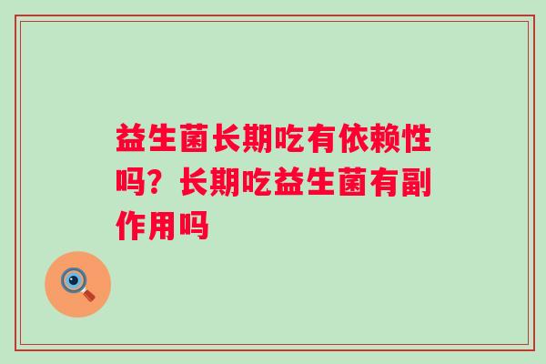 益生菌长期吃有依赖性吗?长期吃益生菌有副作用吗 益生菌长期吃有依赖性吗?长期吃益生菌有副作用吗