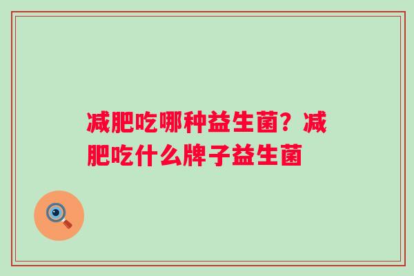 吃哪种益生菌？吃什么牌子益生菌