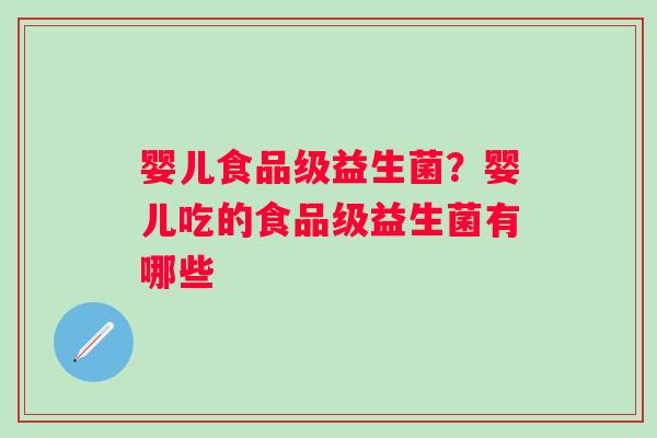 婴儿食品级益生菌?婴儿吃的食品级益生菌有哪些 婴儿食品级益生菌?婴儿吃的食品级益生菌有哪些