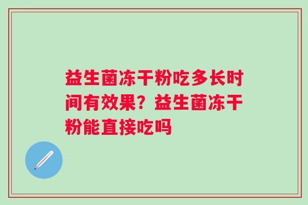 益生菌冻干粉吃多长时间有效果？益生菌冻干粉能直接吃吗