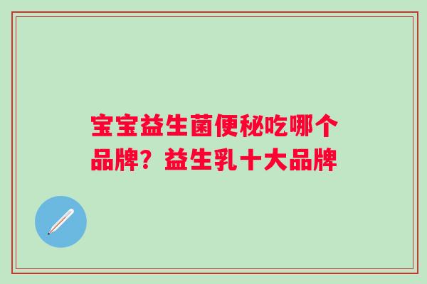 宝宝益生菌吃哪个品牌？益生乳十大品牌