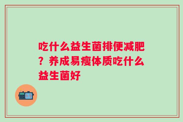 吃什么益生菌排便？养成易瘦体质吃什么益生菌好