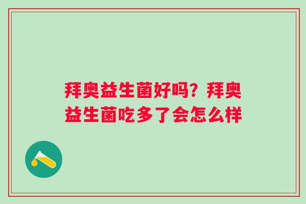 拜奥益生菌好吗？拜奥益生菌吃多了会怎么样