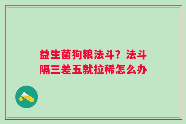 益生菌狗粮法斗？法斗隔三差五就拉稀怎么办