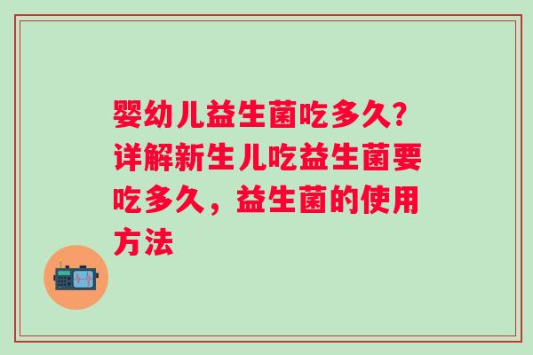 婴幼儿益生菌吃多久？详解新生儿吃益生菌要吃多久，益生菌的使用方法
