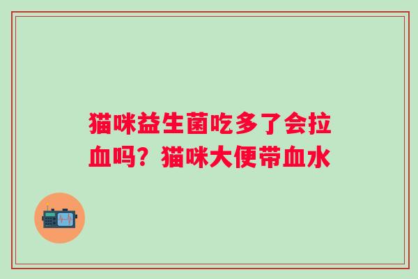 猫咪益生菌吃多了会拉吗？猫咪大便带水