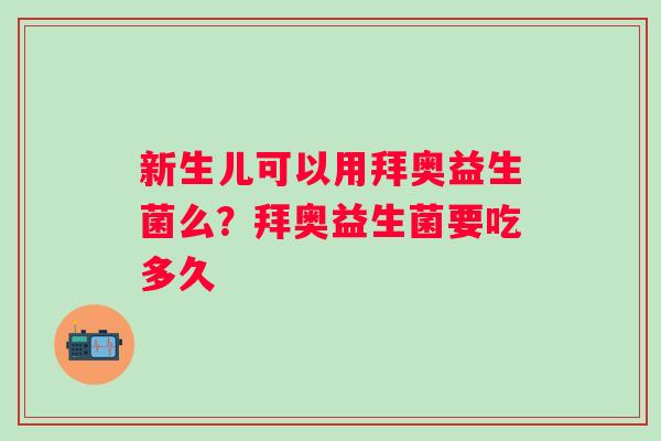 新生儿可以用拜奥益生菌么?拜奥益生菌要吃多久 新生儿可以用拜奥益生菌么?拜奥益生菌要吃多久