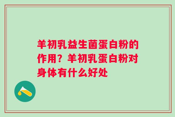 羊初乳益生菌蛋白粉的作用?羊初乳蛋白粉对身体有什么好处 羊初乳益生菌蛋白粉的作用?羊初乳蛋白粉对身体有什么好处