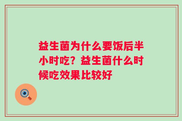 益生菌为什么要饭后半小时吃?益生菌什么时候吃效果比较好 益生菌为什么要饭后半小时吃?益生菌什么时候吃效果比较好