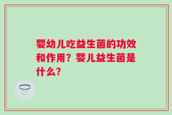 婴幼儿吃益生菌的功效和作用？婴儿益生菌是什么？