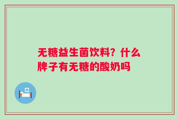 无糖益生菌饮料?什么牌子有无糖的酸奶吗 无糖益生菌饮料?什么牌子有无糖的酸奶吗