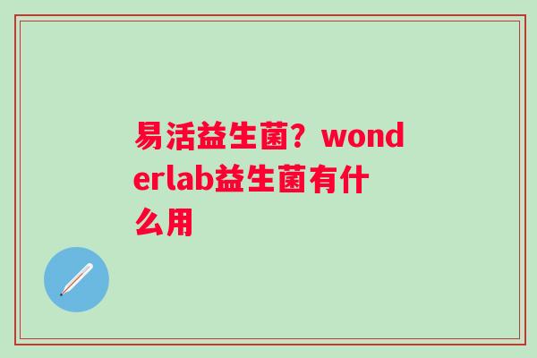 易活益生菌?wonderlab益生菌有什么用 易活益生菌?wonderlab益生菌有什么用