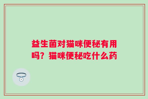 益生菌对猫咪有用吗?猫咪吃什么药 益生菌对猫咪有用吗?猫咪吃什么药