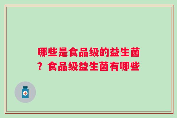 哪些是食品级的益生菌?食品级益生菌有哪些 哪些是食品级的益生菌?食品级益生菌有哪些