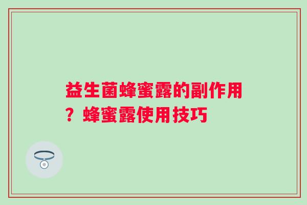 益生菌蜂蜜露的副作用?蜂蜜露使用技巧 益生菌蜂蜜露的副作用?蜂蜜露使用技巧