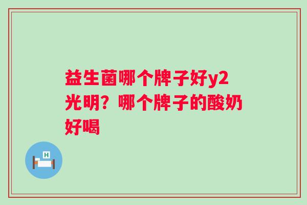 益生菌哪个牌子好y2光明?哪个牌子的酸奶好喝 益生菌哪个牌子好y2光明?哪个牌子的酸奶好喝
