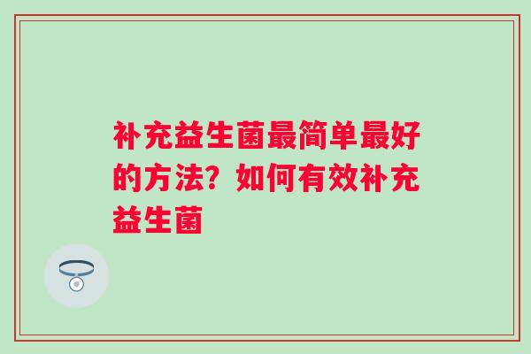 补充益生菌简单好的方法？如何有效补充益生菌