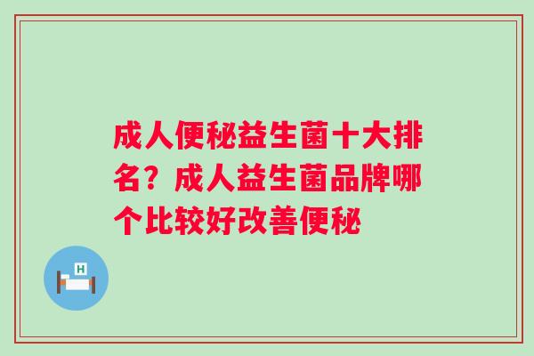 成人益生菌十大排名？成人益生菌品牌哪个比较好改善