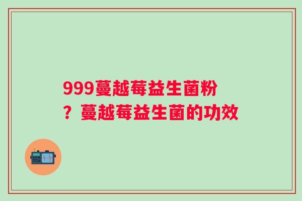 999蔓越莓益生菌粉？蔓越莓益生菌的功效