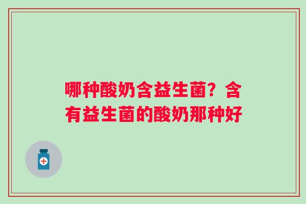哪种酸奶含益生菌？含有益生菌的酸奶那种好