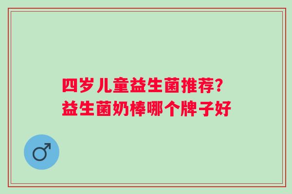 四岁儿童益生菌推荐？益生菌奶棒哪个牌子好