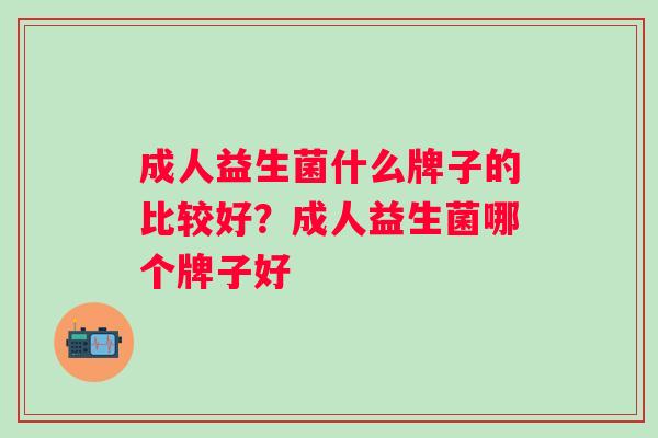 成人益生菌什么牌子的比较好？成人益生菌哪个牌子好