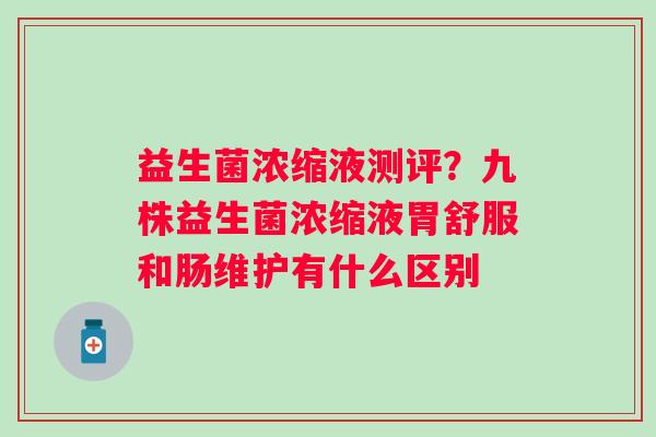 益生菌浓缩液测评？九株益生菌浓缩液胃舒服和肠维护有什么区别
