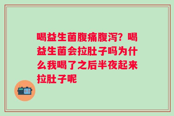 喝益生菌？喝益生菌会拉肚子吗为什么我喝了之后半夜起来拉肚子呢