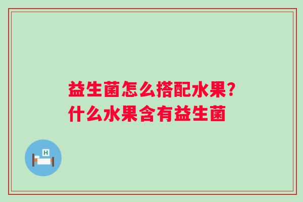 益生菌怎么搭配水果？什么水果含有益生菌