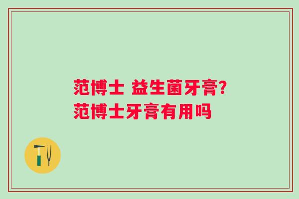 范博士 益生菌牙膏？范博士牙膏有用吗