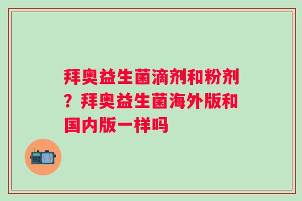 拜奥益生菌滴剂和粉剂？拜奥益生菌海外版和国内版一样吗