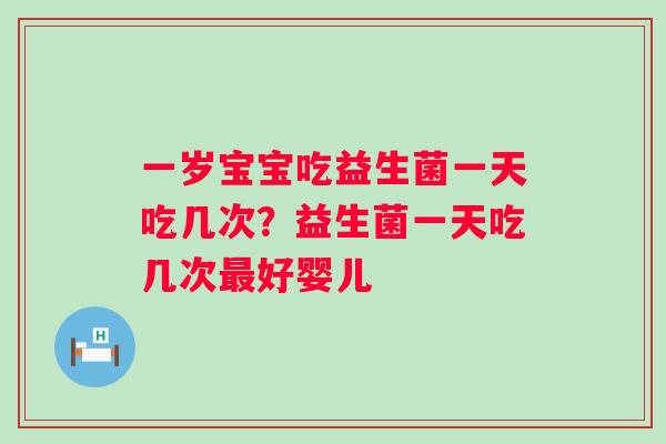 一岁宝宝吃益生菌一天吃几次？益生菌一天吃几次最好婴儿