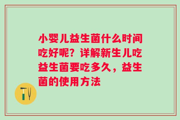 小婴儿益生菌什么时间吃好呢？详解新生儿吃益生菌要吃多久，益生菌的使用方法