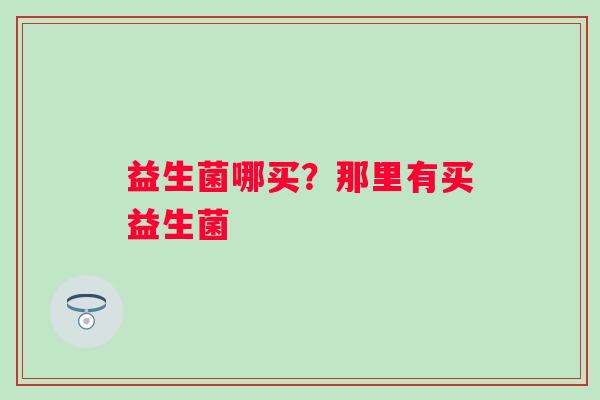 益生菌哪买？那里有买益生菌