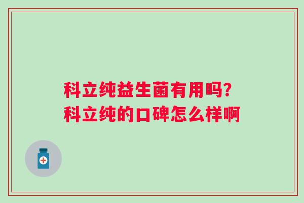 科立纯益生菌有用吗？科立纯的口碑怎么样啊