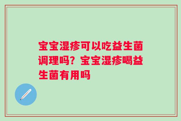 宝宝湿疹可以吃益生菌调理吗？宝宝湿疹喝益生菌有用吗