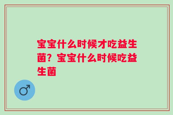 宝宝什么时候才吃益生菌？宝宝什么时候吃益生菌