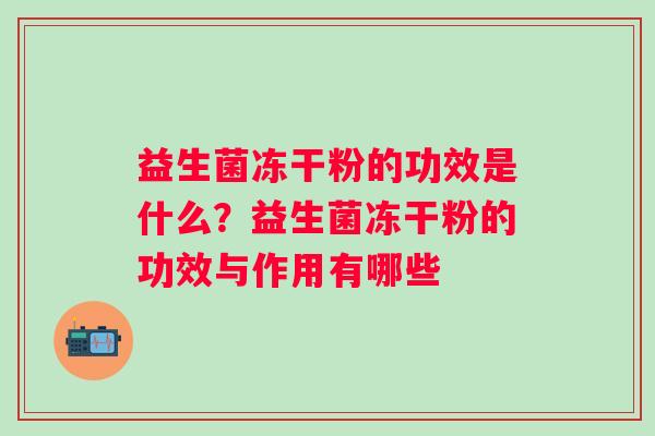 益生菌冻干粉的功效是什么？益生菌冻干粉的功效与作用有哪些