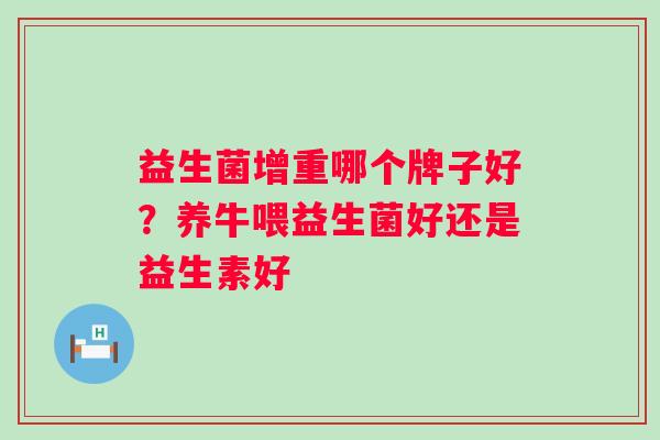 益生菌增重哪个牌子好？养牛喂益生菌好还是益生素好