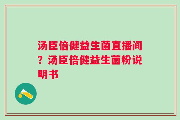 汤臣倍健益生菌直播间？汤臣倍健益生菌粉说明书