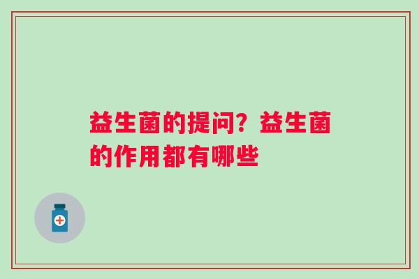 益生菌的提问？益生菌的作用都有哪些