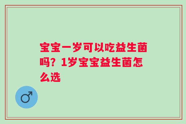 宝宝一岁可以吃益生菌吗？1岁宝宝益生菌怎么选