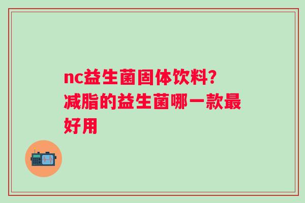 nc益生菌固体饮料？减脂的益生菌哪一款最好用
