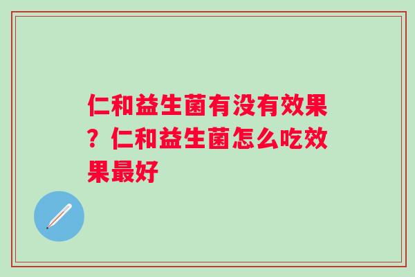 仁和益生菌有没有效果？仁和益生菌怎么吃效果最好