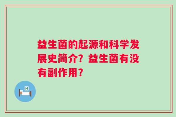 益生菌的起源和科学发展史简介？益生菌有没有副作用？