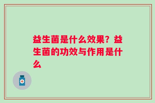 益生菌是什么效果？益生菌的功效与作用是什么