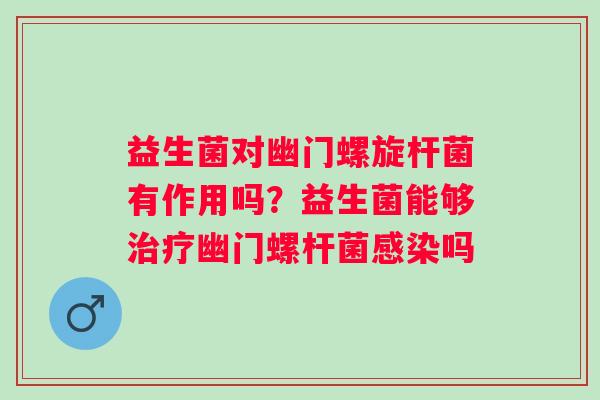 益生菌对幽门螺旋杆菌有作用吗？益生菌能够治疗幽门螺杆菌感染吗