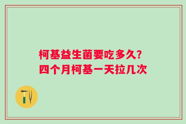 柯基益生菌要吃多久？四个月柯基一天拉几次