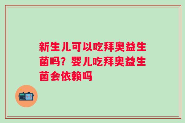 新生儿可以吃拜奥益生菌吗？婴儿吃拜奥益生菌会依赖吗